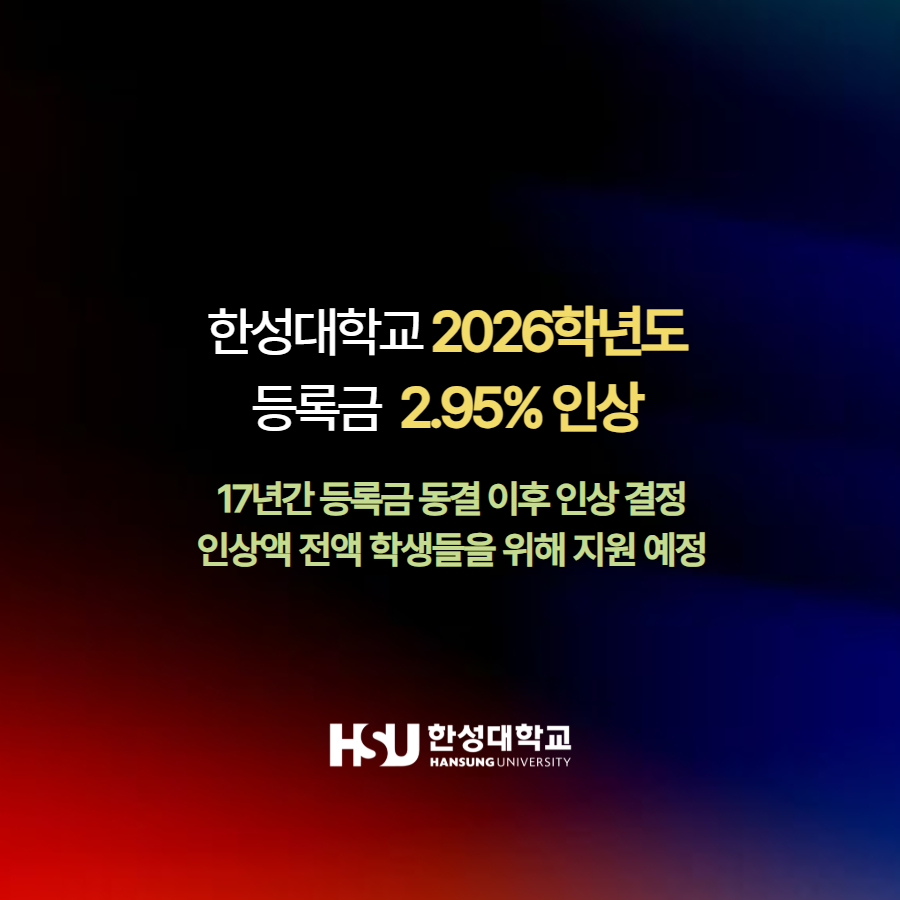 한성대학교 2026학년도  등록금  2.95% 인상 17년간 등록금 동결 이후 인상 결정 인상액 전액 학생들을 위해 지원 예정 한성대학교