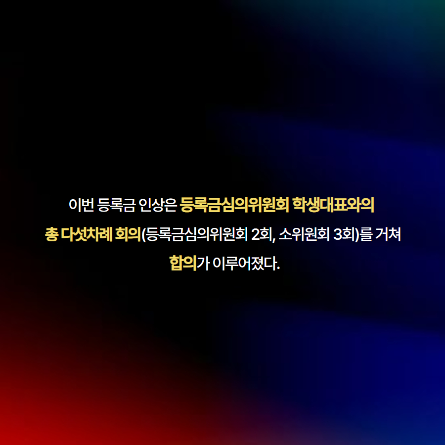 이번 등록금 인상은 등록금심의위원회 학생대표와의  총 다섯차례 회의(등록금심의위원회 2회, 소위원회 3회)를 거쳐  합의가 이루어졌다.