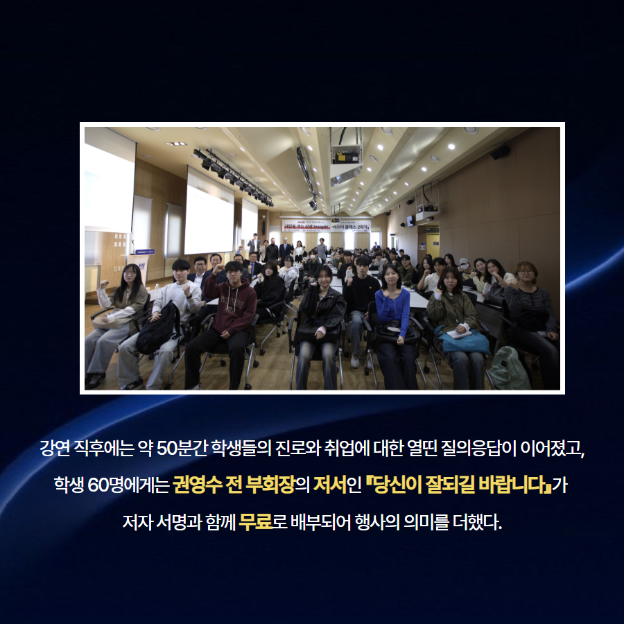 강연 직후에는 약 50분간 학생들의 진로와 취업에 대한 열띤 질의응답이 이어졌고, 학생 60명에게는 권영수 전 부회장의 저서인 『당신이 잘되길 바랍니다』가  저자 서명과 함께 무료로 배부되어 행사의 의미를 더했다.