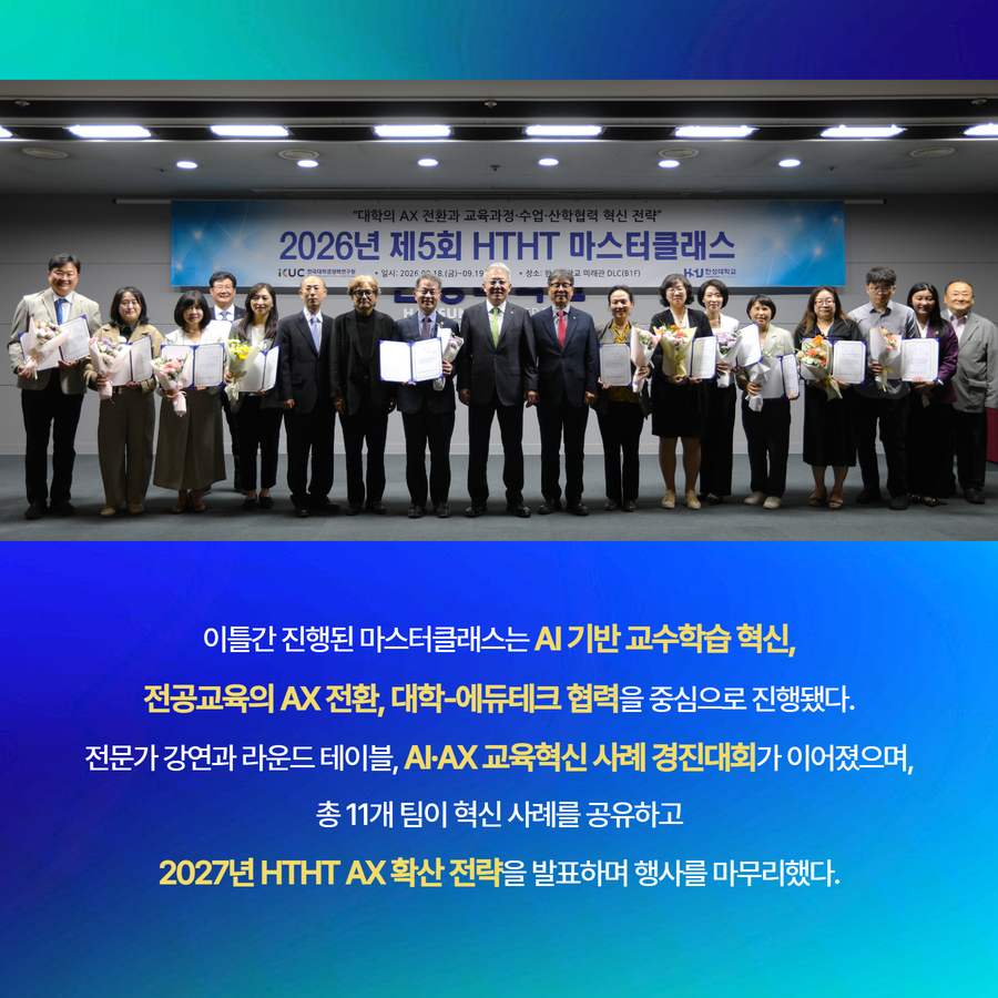 이틀간 진행된 마스터클래스는 AI 기반 교수학습 혁신, 전공교육의 AX 전환, 대학-에듀테크 협력을 중심으로 진행됐다. 전문가 강연과 라운드 테이블, AI&middot;AX 교육혁신 사례 경진대회가 이어졌으며, 총 11개 팀이 혁신 사례를 공유하고 2027년 HTHT AX 확산 전략을 발표하며 행사를 마무리했다.