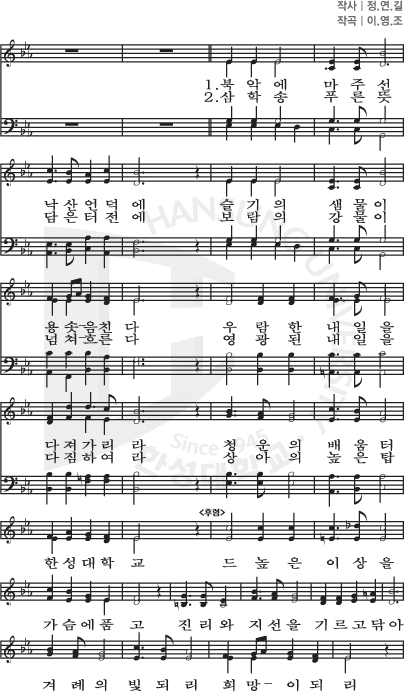 한성대학교 교가 작사 정.연.길 작곡 이.영.조 1.북악에 마주선 낙산언덕에 슬기의 샘물이 용솟음친다 우람한 내일을 다져가리라 청운의 배움터 한성대학교 드높은 이상을 가슴에품고 진리와 지선을 기르고닦아 겨례의 및되리 희망이 되리 2. 삼학송 푸른뜻 담은 터전에 보람의 강물이 넘쳐흐른다 영광된 내일을 다짐하여라 상아의 높은탑 한성대학교 드높은 이상을 가슴에품고 진리와 지선을 기르고닦아 겨례의 빛되리 희망이되리